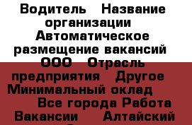 Водитель › Название организации ­ Автоматическое размещение вакансий, ООО › Отрасль предприятия ­ Другое › Минимальный оклад ­ 80 000 - Все города Работа » Вакансии   . Алтайский край,Славгород г.